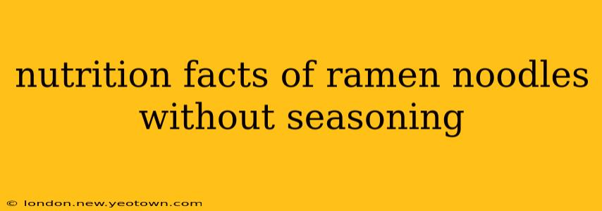 nutrition facts of ramen noodles without seasoning