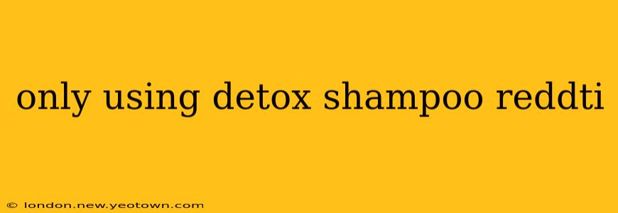 only using detox shampoo reddti