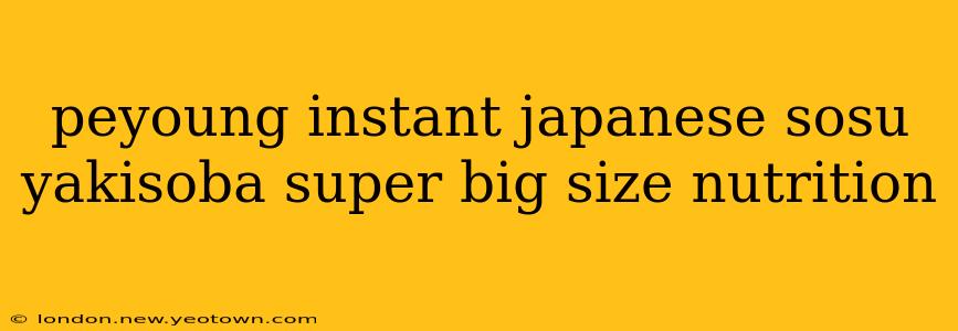 peyoung instant japanese sosu yakisoba super big size nutrition