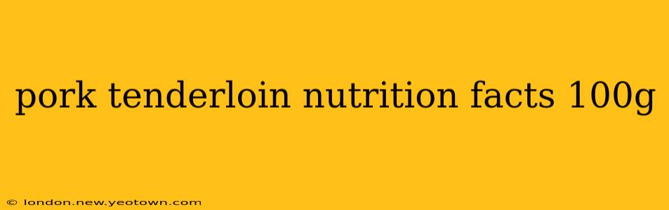 pork tenderloin nutrition facts 100g