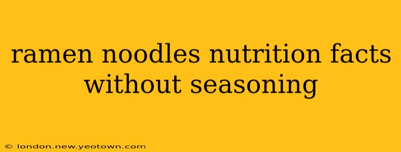 ramen noodles nutrition facts without seasoning