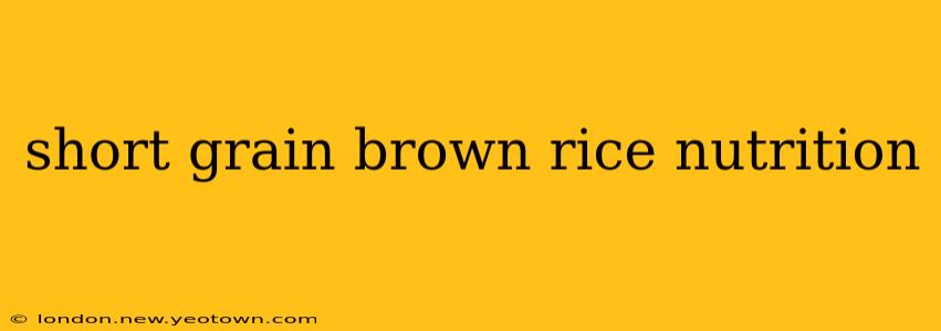 short grain brown rice nutrition