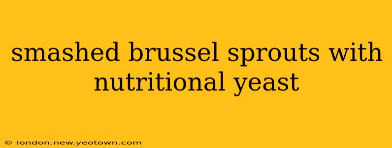 smashed brussel sprouts with nutritional yeast