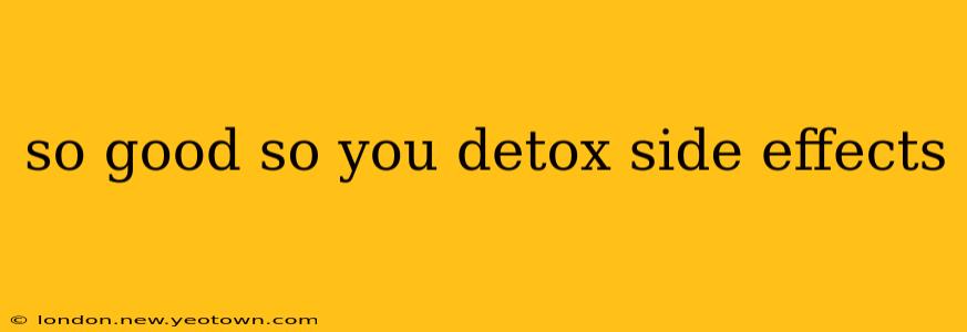 so good so you detox side effects