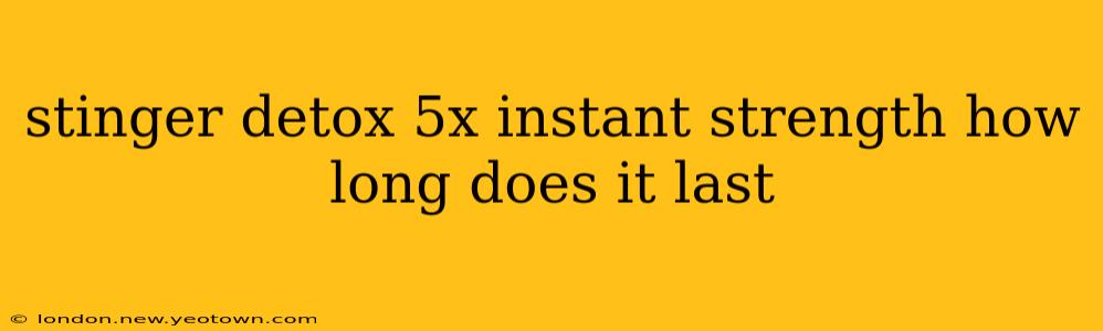 stinger detox 5x instant strength how long does it last