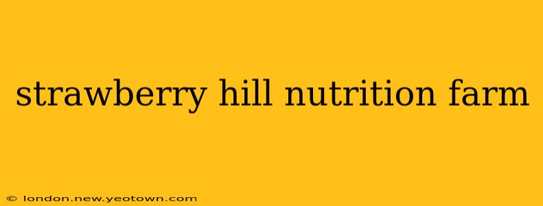 strawberry hill nutrition farm