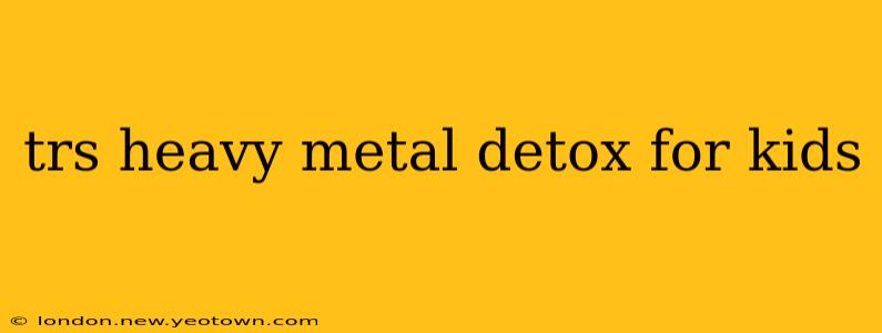 trs heavy metal detox for kids