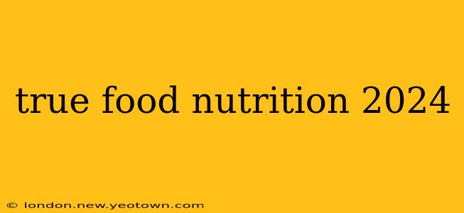 true food nutrition 2024