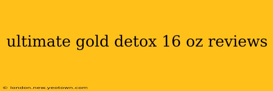 ultimate gold detox 16 oz reviews