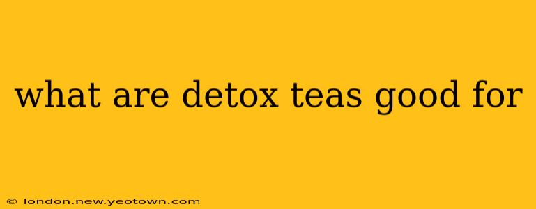 what are detox teas good for