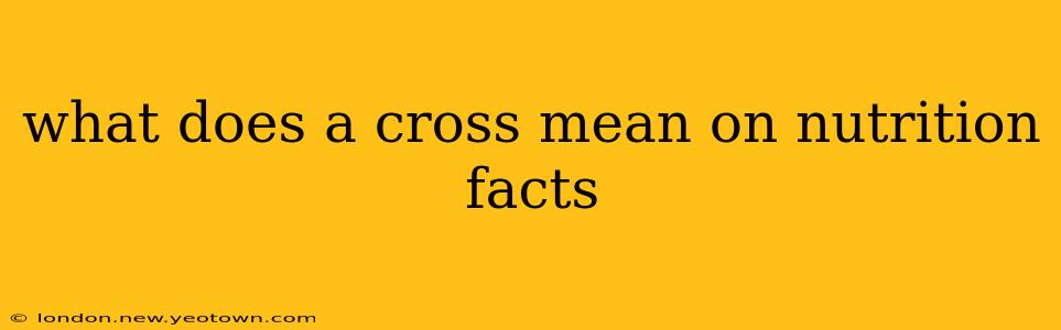 what does a cross mean on nutrition facts