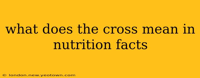 what does the cross mean in nutrition facts