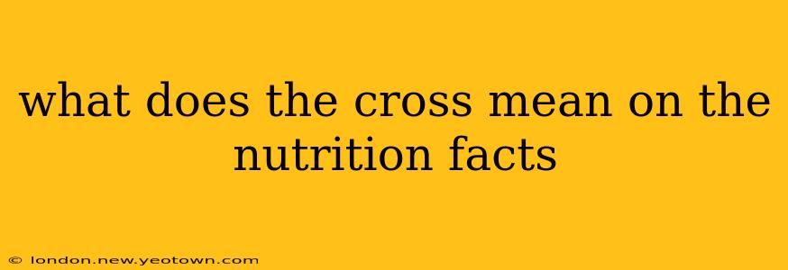what does the cross mean on the nutrition facts