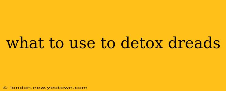 what to use to detox dreads