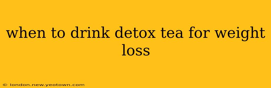 when to drink detox tea for weight loss