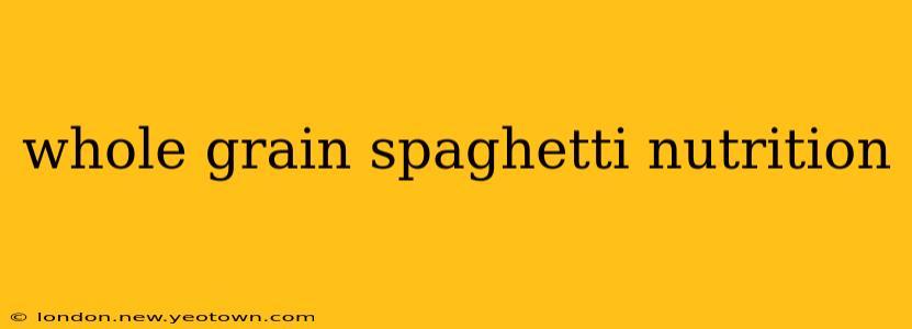 whole grain spaghetti nutrition