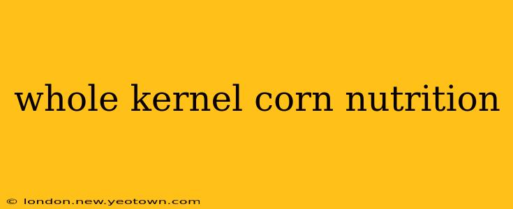 whole kernel corn nutrition