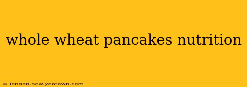 whole wheat pancakes nutrition