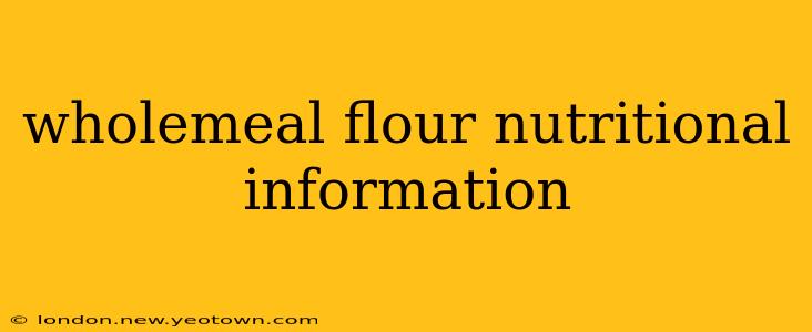 wholemeal flour nutritional information