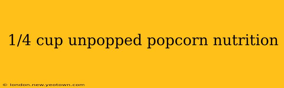 1/4 cup unpopped popcorn nutrition