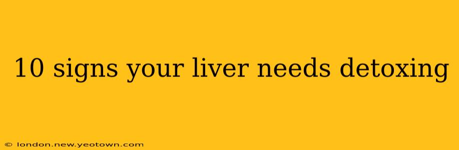 10 signs your liver needs detoxing