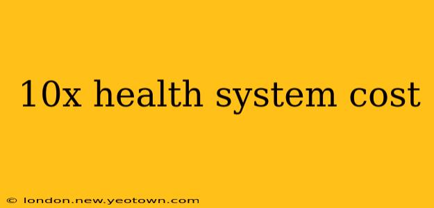 10x health system cost