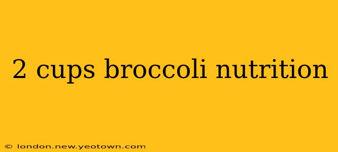 2 cups broccoli nutrition