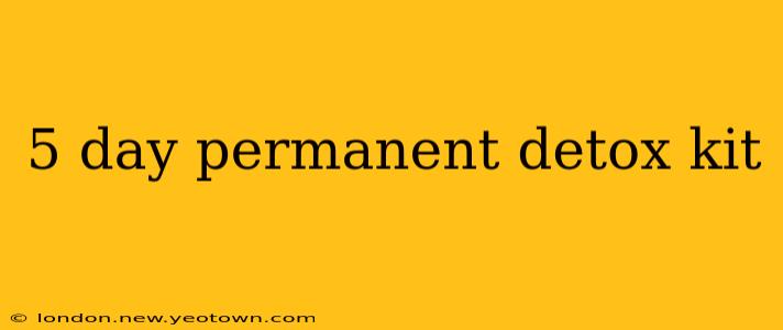 5 day permanent detox kit