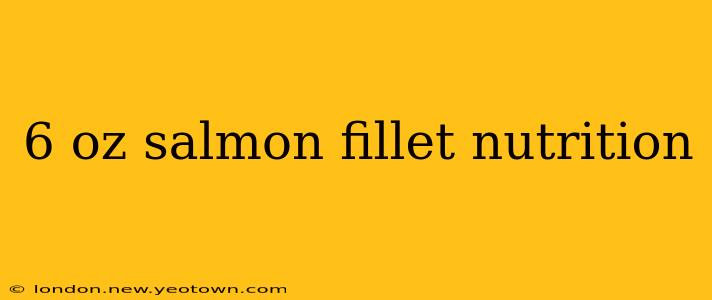 6 oz salmon fillet nutrition