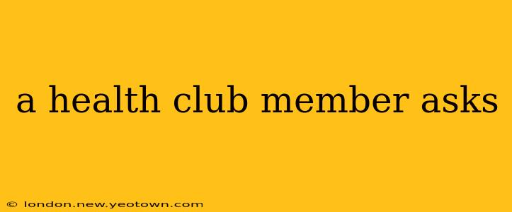 a health club member asks