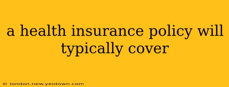 a health insurance policy will typically cover