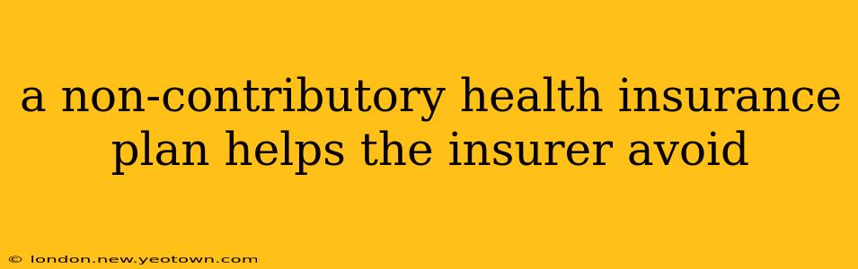 a non-contributory health insurance plan helps the insurer avoid