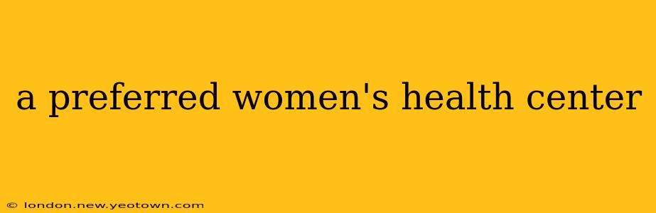 a preferred women's health center