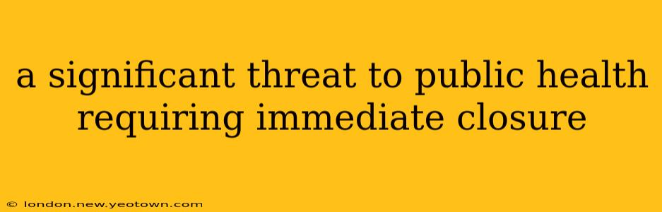 a significant threat to public health requiring immediate closure