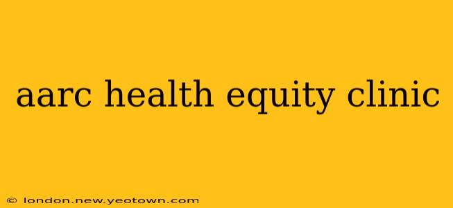 aarc health equity clinic