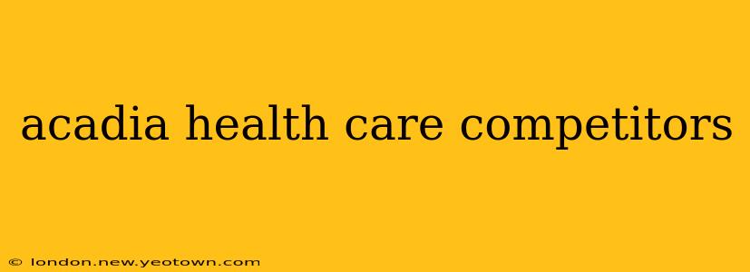 acadia health care competitors