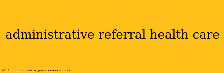 administrative referral health care