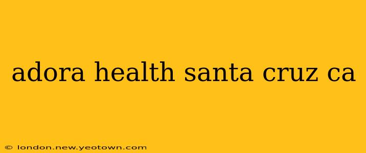 adora health santa cruz ca