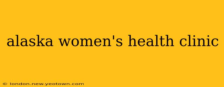 alaska women's health clinic