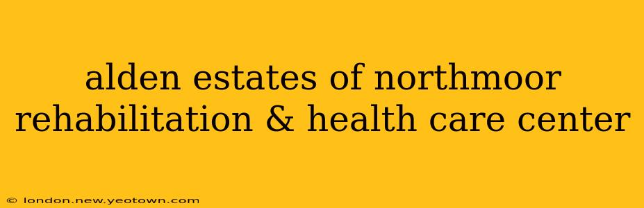 alden estates of northmoor rehabilitation & health care center