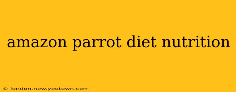 amazon parrot diet nutrition
