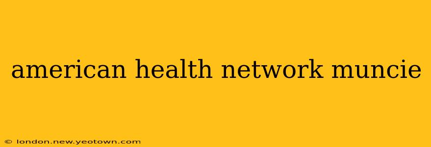 american health network muncie