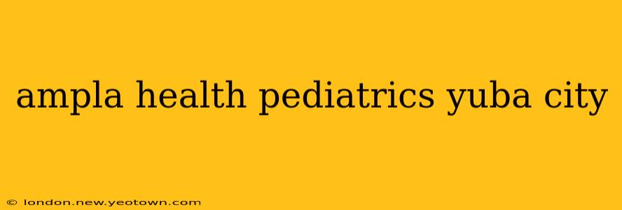 ampla health pediatrics yuba city