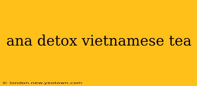 ana detox vietnamese tea