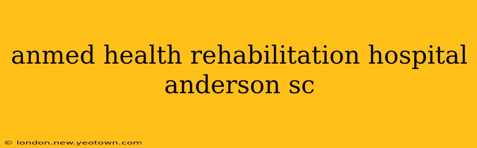 anmed health rehabilitation hospital anderson sc