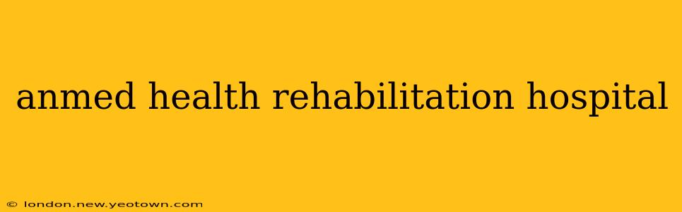 anmed health rehabilitation hospital