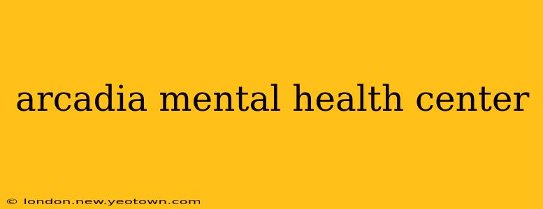 arcadia mental health center