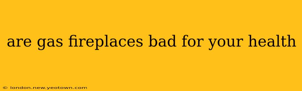 are gas fireplaces bad for your health