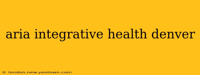 aria integrative health denver