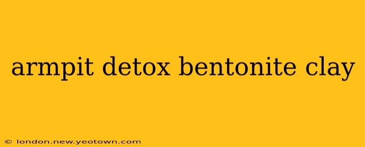armpit detox bentonite clay